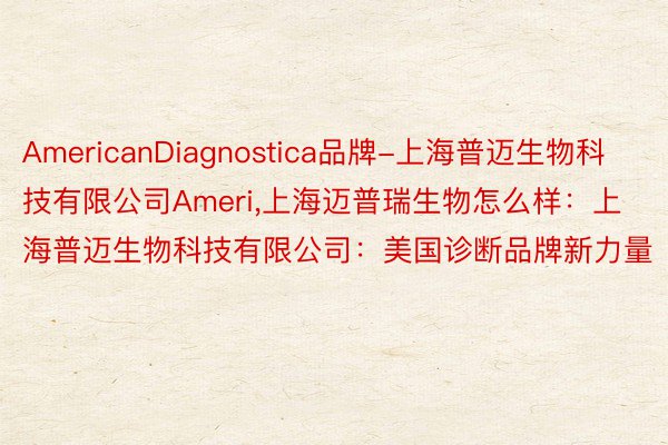 AmericanDiagnostica品牌-上海普迈生物科技有限公司Ameri，上海迈普瑞生物怎么样：上海普迈生物科技有限公司：美国诊断品牌新力量